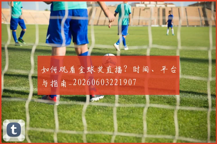 如何观看金球奖直播？时间、平台与指南_20260603221907