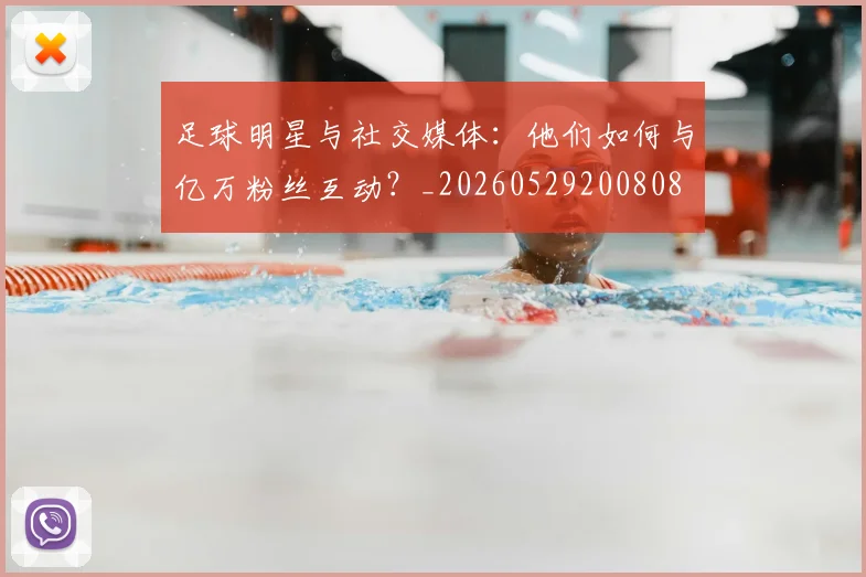 足球明星与社交媒体：他们如何与亿万粉丝互动？_20260529200808