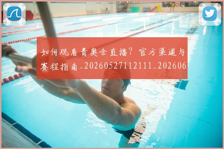 如何观看青奥会直播?官方渠道与赛程指南_20260527112111_20260609132702