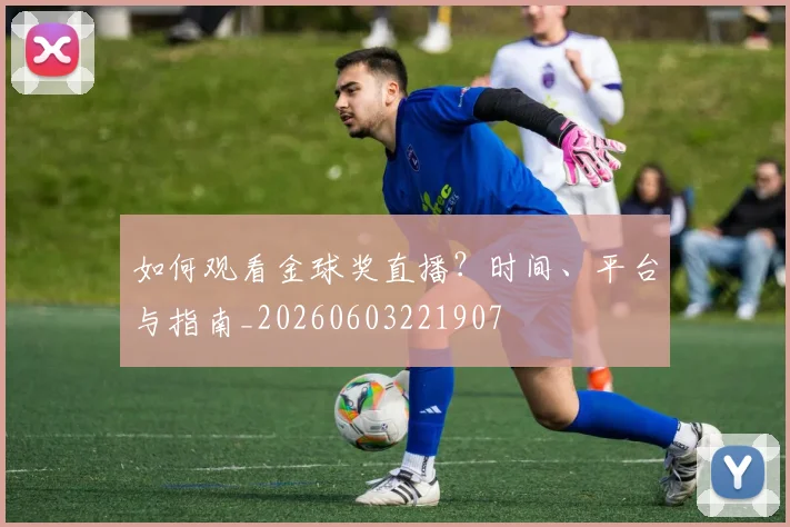 如何观看金球奖直播？时间、平台与指南_20260603221907