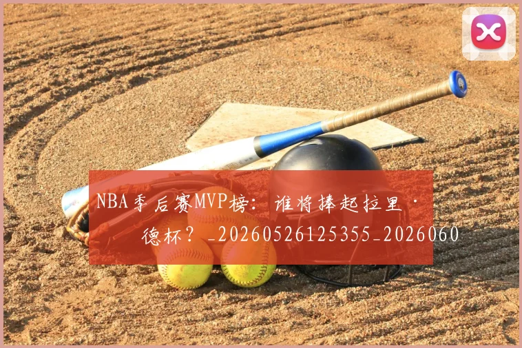 NBA季后赛MVP榜:谁将捧起拉里·伯德杯?_20260526125355_20260606165626