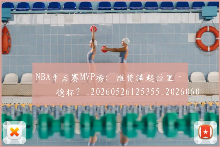 NBA季后赛MVP榜：谁将捧起拉里·伯德杯？_20260526125355_20260606165626