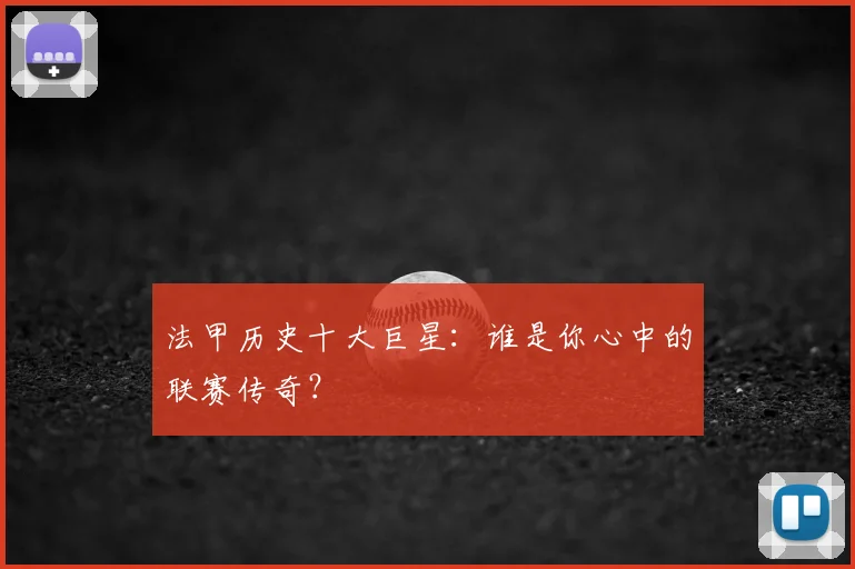 法甲历史十大巨星:谁是你心中的联赛传奇?