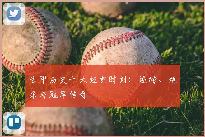 法甲历史十大经典时刻：逆转、绝杀与冠军传奇